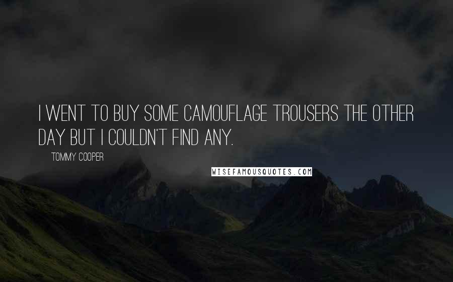 Tommy Cooper Quotes: I went to buy some camouflage trousers the other day but I couldn't find any.