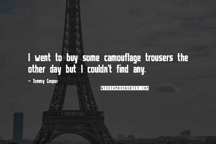 Tommy Cooper Quotes: I went to buy some camouflage trousers the other day but I couldn't find any.