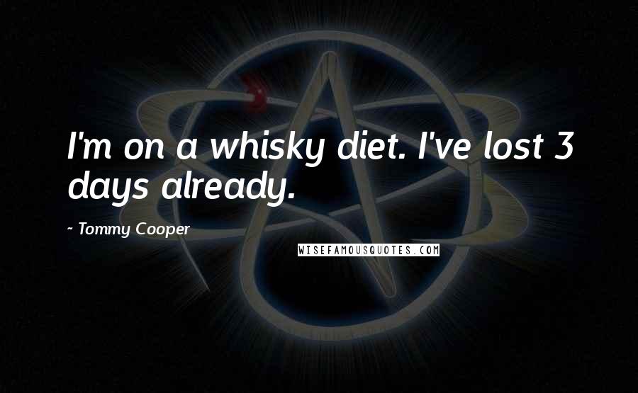 Tommy Cooper Quotes: I'm on a whisky diet. I've lost 3 days already.