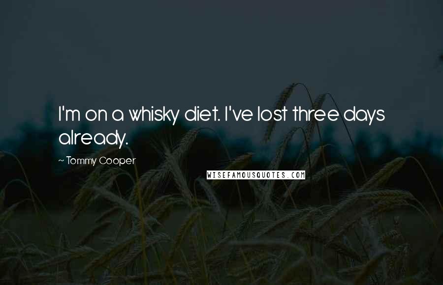 Tommy Cooper Quotes: I'm on a whisky diet. I've lost three days already.