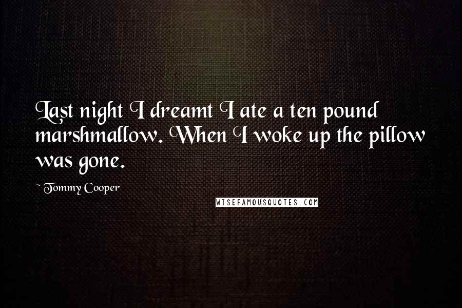 Tommy Cooper Quotes: Last night I dreamt I ate a ten pound marshmallow. When I woke up the pillow was gone.
