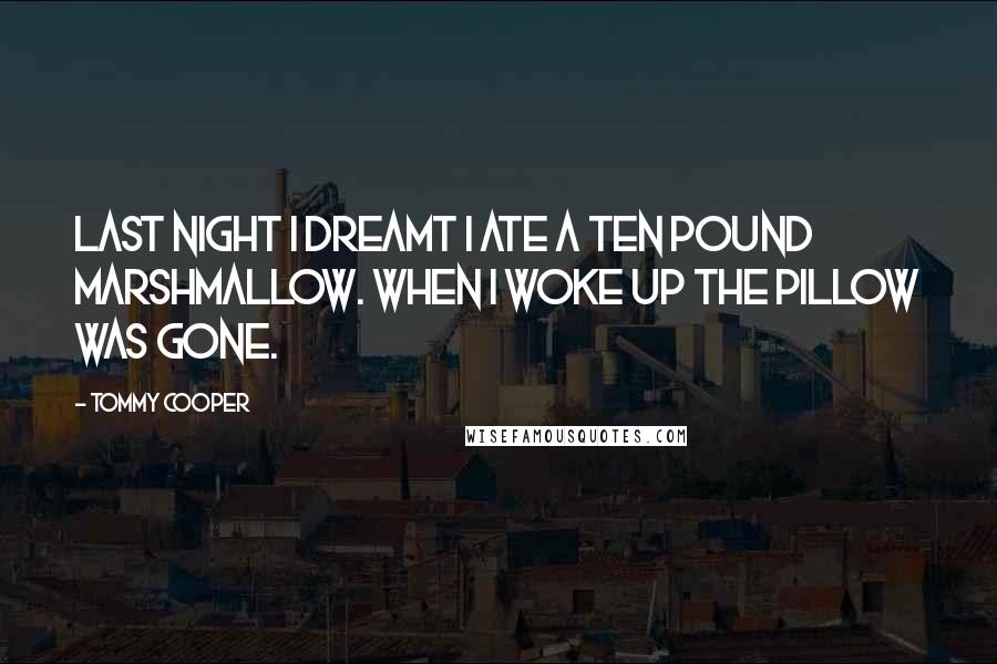 Tommy Cooper Quotes: Last night I dreamt I ate a ten pound marshmallow. When I woke up the pillow was gone.