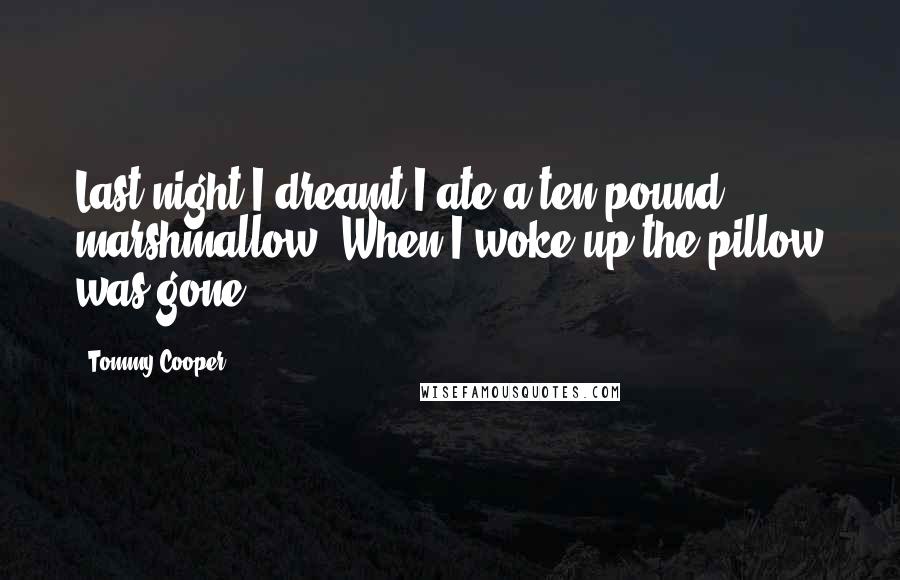 Tommy Cooper Quotes: Last night I dreamt I ate a ten pound marshmallow. When I woke up the pillow was gone.