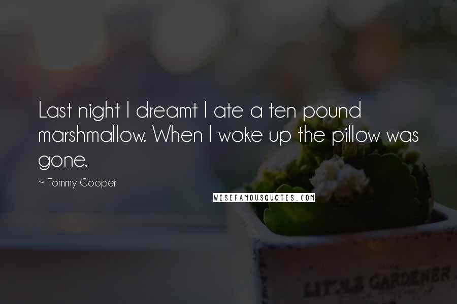 Tommy Cooper Quotes: Last night I dreamt I ate a ten pound marshmallow. When I woke up the pillow was gone.