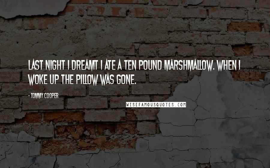 Tommy Cooper Quotes: Last night I dreamt I ate a ten pound marshmallow. When I woke up the pillow was gone.