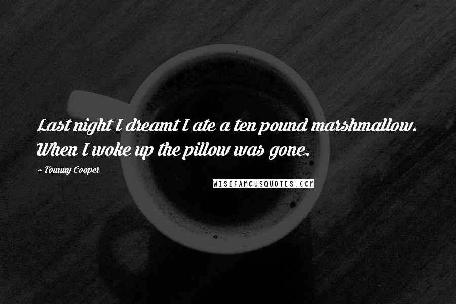 Tommy Cooper Quotes: Last night I dreamt I ate a ten pound marshmallow. When I woke up the pillow was gone.