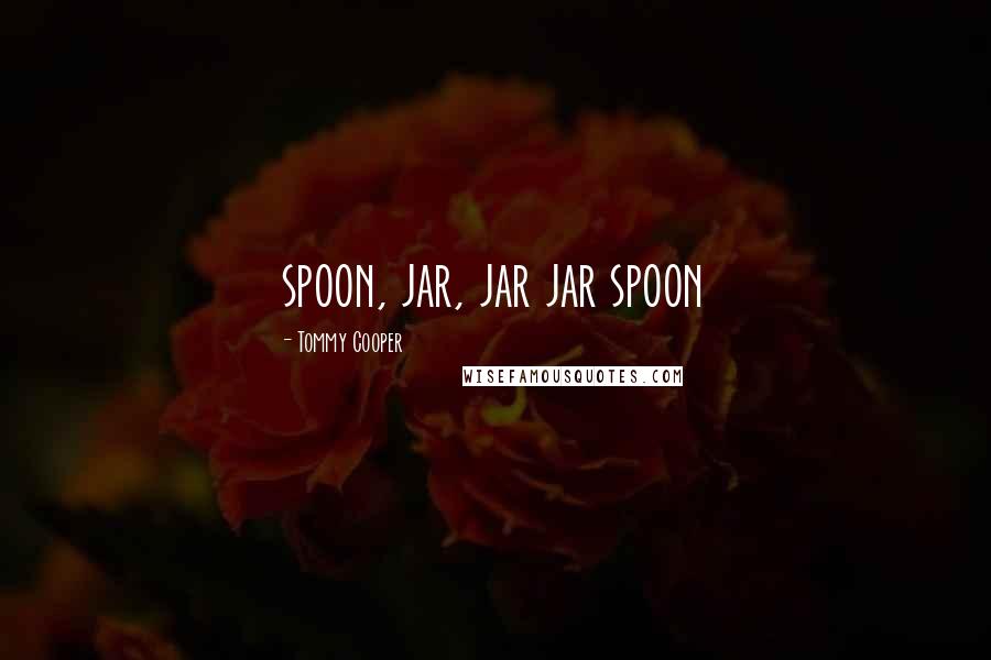 Tommy Cooper Quotes: spoon, jar, jar jar spoon