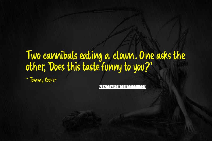 Tommy Cooper Quotes: Two cannibals eating a clown. One asks the other, 'Does this taste funny to you?'