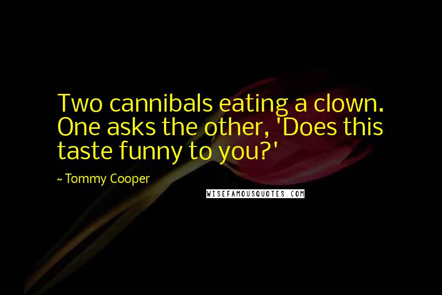 Tommy Cooper Quotes: Two cannibals eating a clown. One asks the other, 'Does this taste funny to you?'