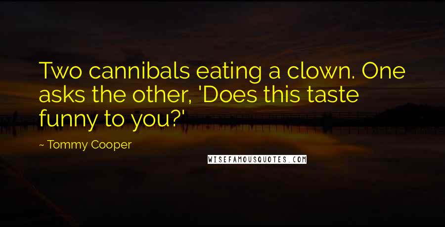 Tommy Cooper Quotes: Two cannibals eating a clown. One asks the other, 'Does this taste funny to you?'