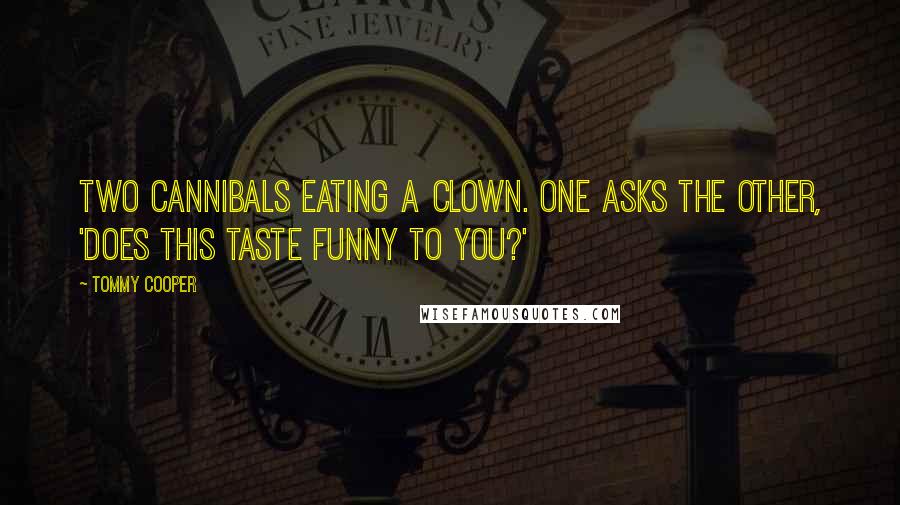 Tommy Cooper Quotes: Two cannibals eating a clown. One asks the other, 'Does this taste funny to you?'