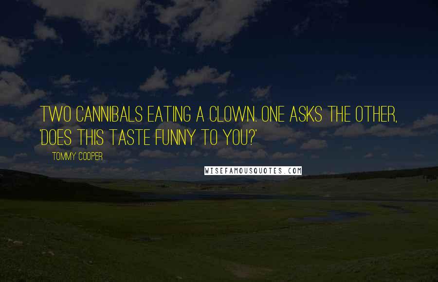 Tommy Cooper Quotes: Two cannibals eating a clown. One asks the other, 'Does this taste funny to you?'