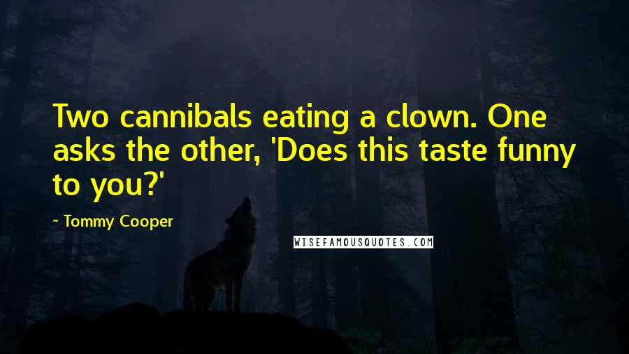 Tommy Cooper Quotes: Two cannibals eating a clown. One asks the other, 'Does this taste funny to you?'