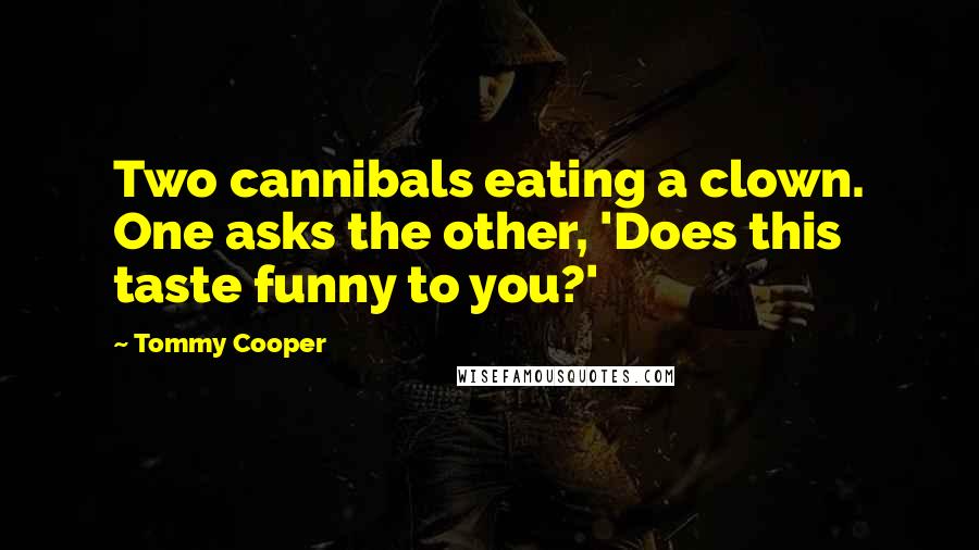 Tommy Cooper Quotes: Two cannibals eating a clown. One asks the other, 'Does this taste funny to you?'