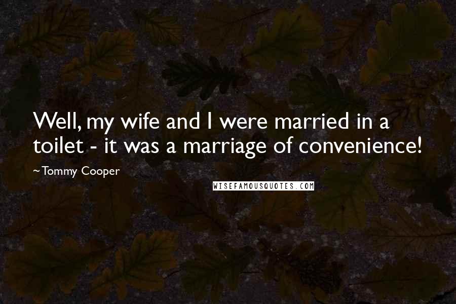 Tommy Cooper Quotes: Well, my wife and I were married in a toilet - it was a marriage of convenience!