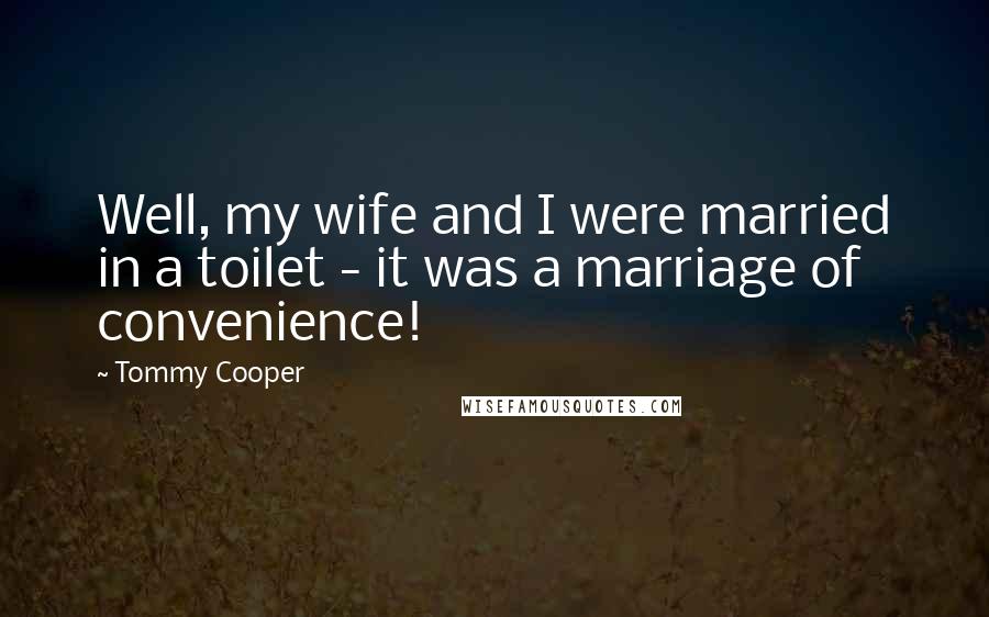 Tommy Cooper Quotes: Well, my wife and I were married in a toilet - it was a marriage of convenience!