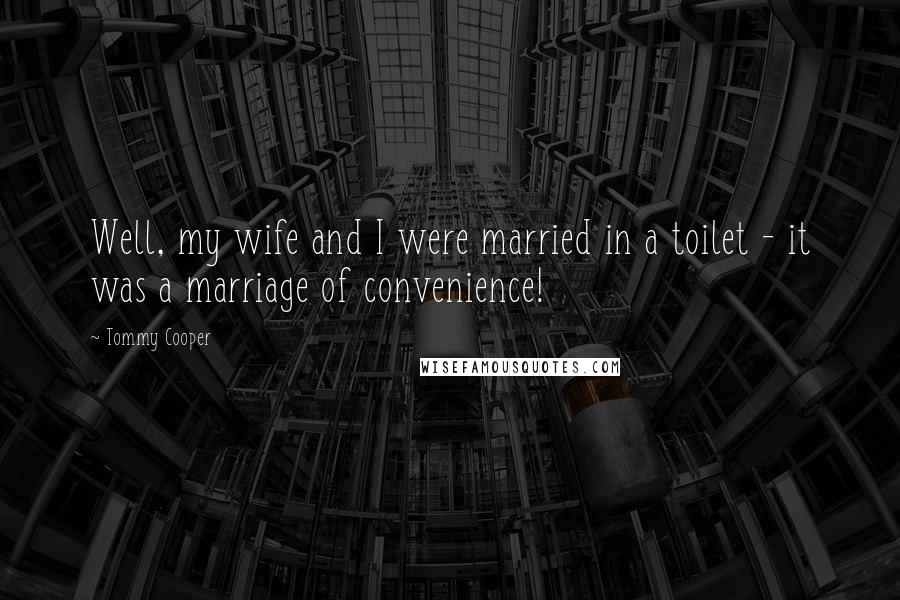 Tommy Cooper Quotes: Well, my wife and I were married in a toilet - it was a marriage of convenience!