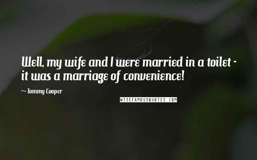 Tommy Cooper Quotes: Well, my wife and I were married in a toilet - it was a marriage of convenience!