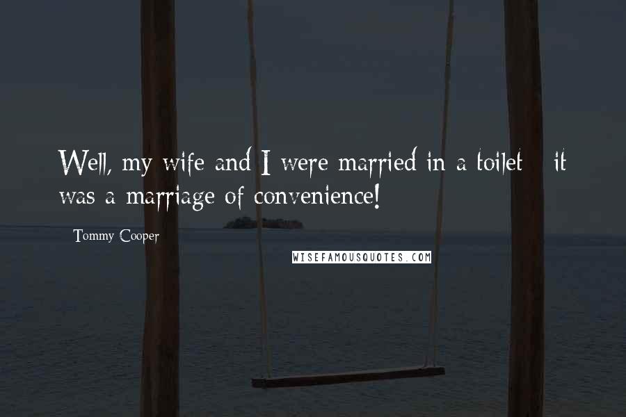 Tommy Cooper Quotes: Well, my wife and I were married in a toilet - it was a marriage of convenience!