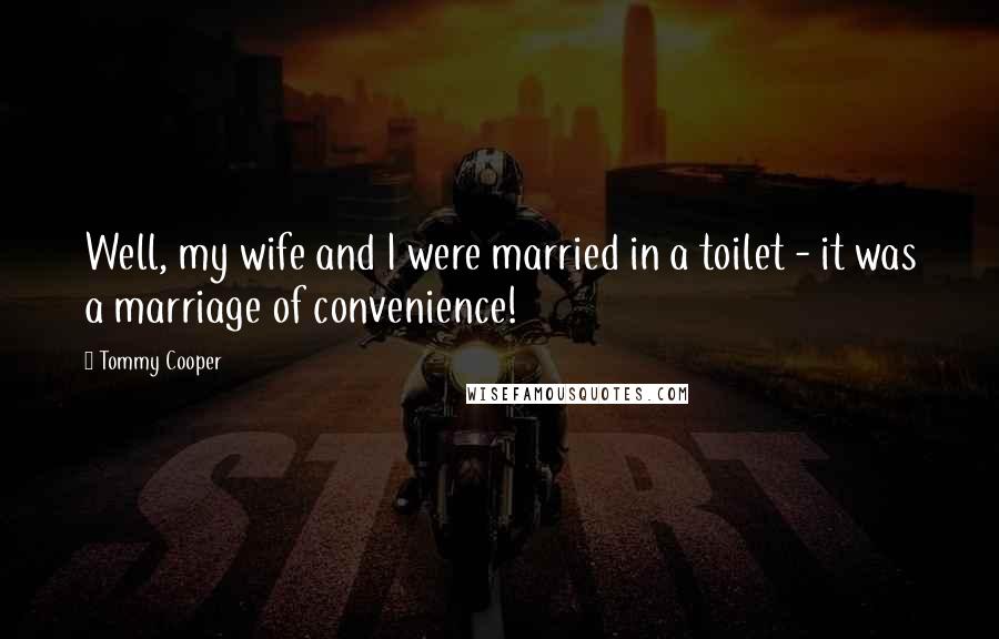 Tommy Cooper Quotes: Well, my wife and I were married in a toilet - it was a marriage of convenience!
