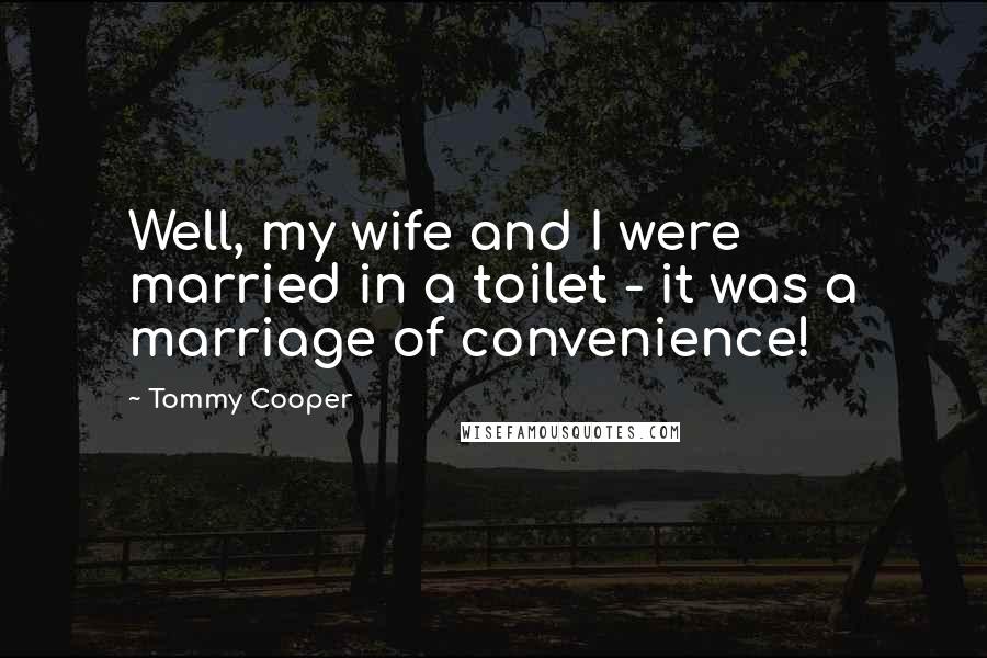 Tommy Cooper Quotes: Well, my wife and I were married in a toilet - it was a marriage of convenience!