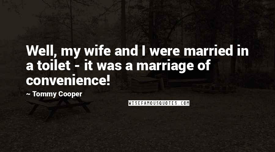 Tommy Cooper Quotes: Well, my wife and I were married in a toilet - it was a marriage of convenience!