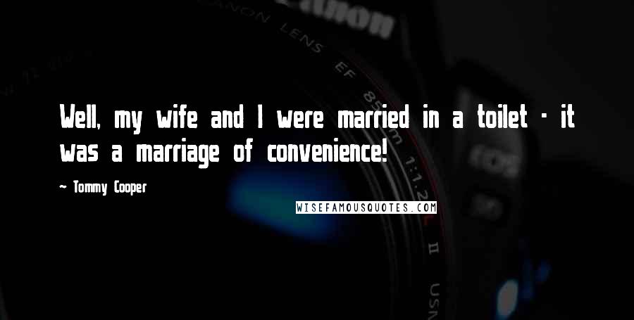 Tommy Cooper Quotes: Well, my wife and I were married in a toilet - it was a marriage of convenience!