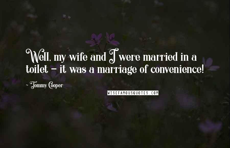 Tommy Cooper Quotes: Well, my wife and I were married in a toilet - it was a marriage of convenience!