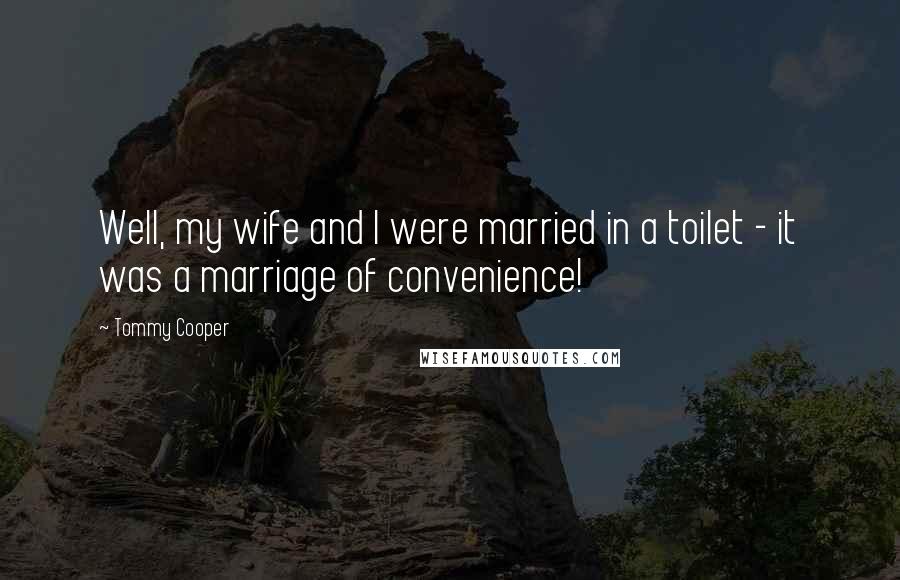 Tommy Cooper Quotes: Well, my wife and I were married in a toilet - it was a marriage of convenience!