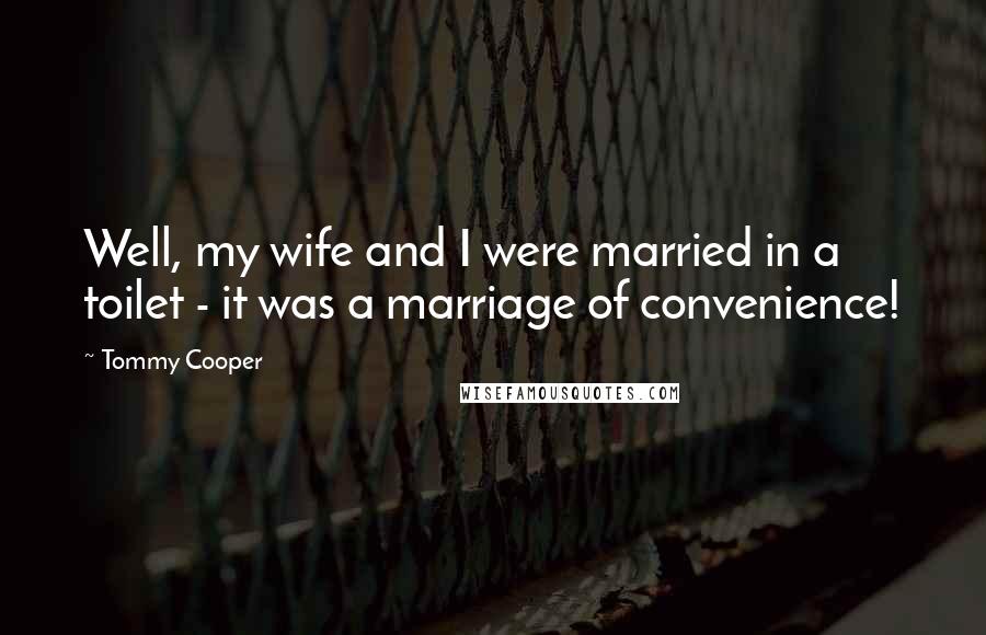 Tommy Cooper Quotes: Well, my wife and I were married in a toilet - it was a marriage of convenience!