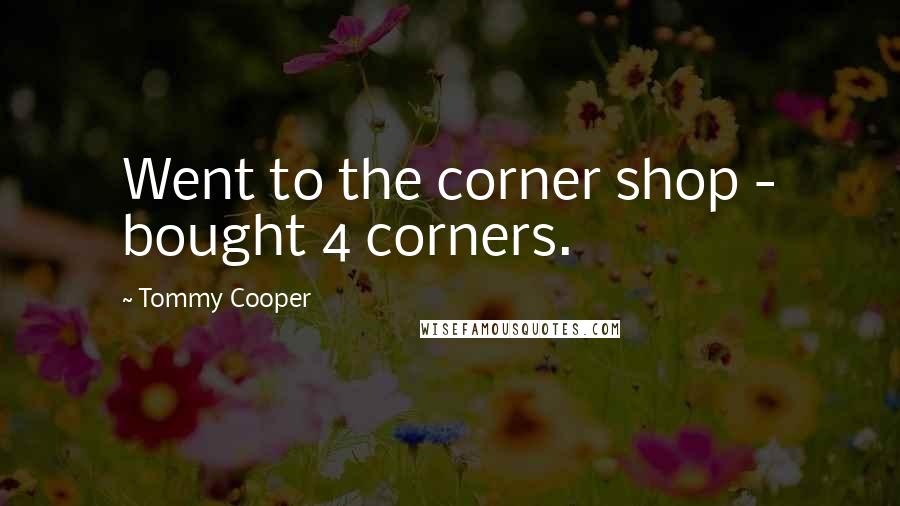 Tommy Cooper Quotes: Went to the corner shop - bought 4 corners.