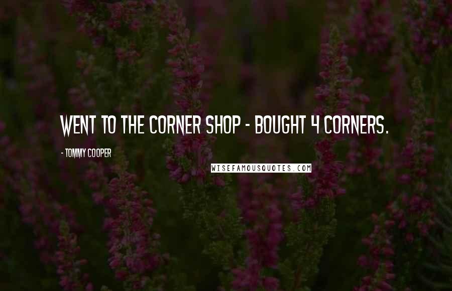 Tommy Cooper Quotes: Went to the corner shop - bought 4 corners.