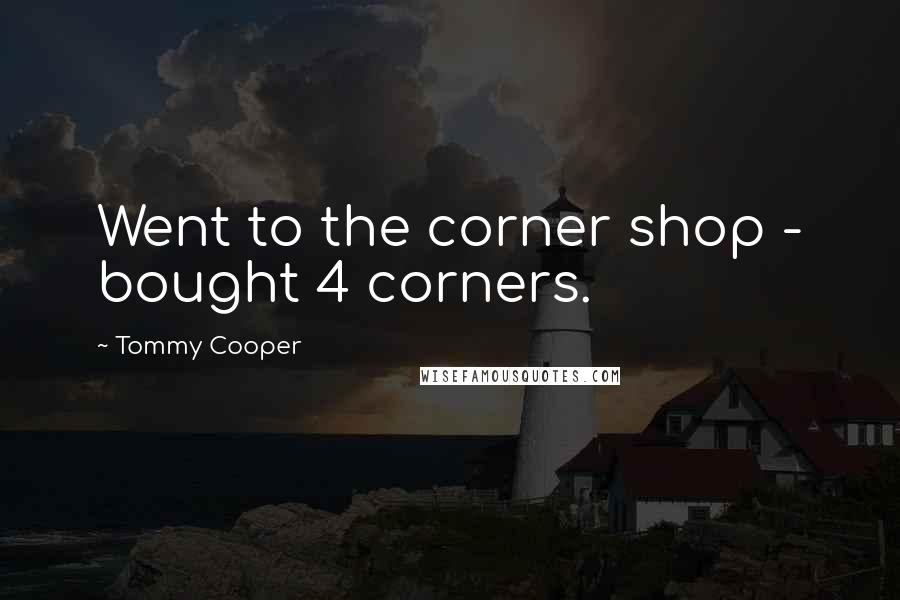 Tommy Cooper Quotes: Went to the corner shop - bought 4 corners.