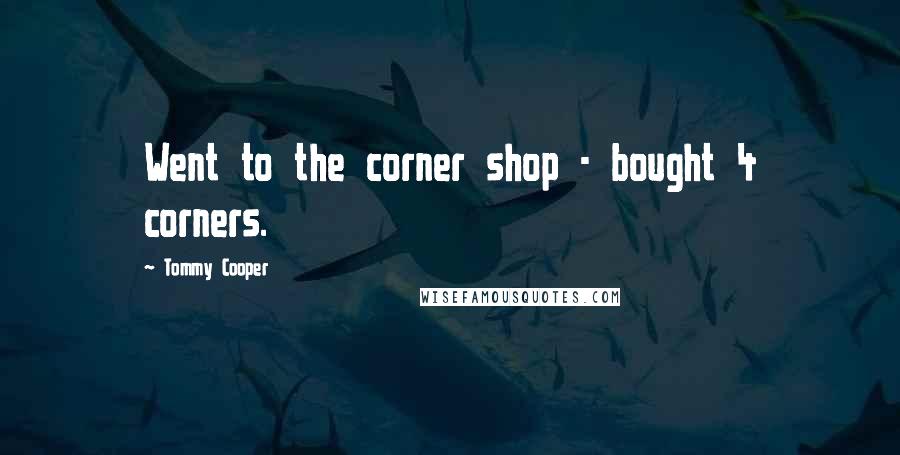 Tommy Cooper Quotes: Went to the corner shop - bought 4 corners.