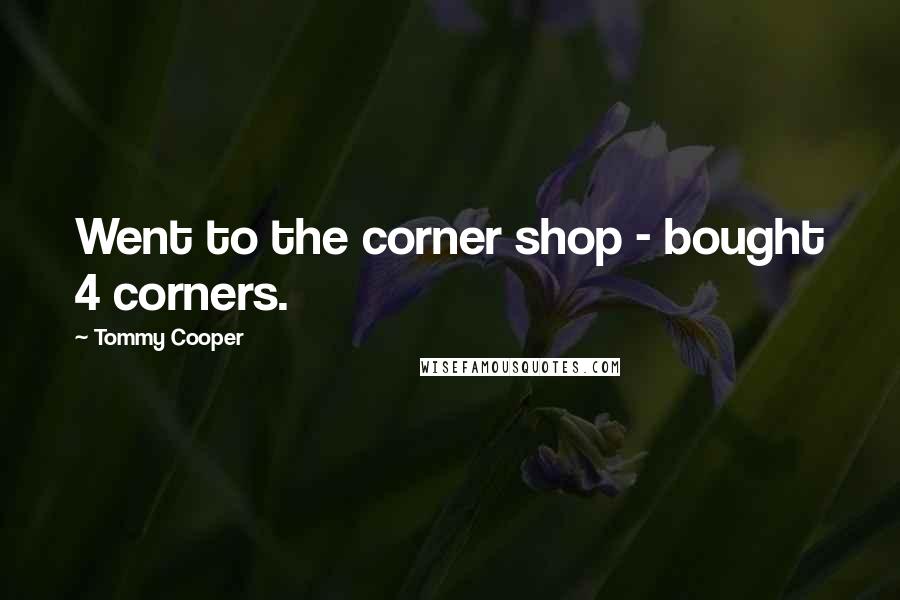 Tommy Cooper Quotes: Went to the corner shop - bought 4 corners.