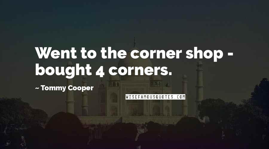 Tommy Cooper Quotes: Went to the corner shop - bought 4 corners.