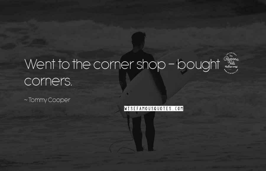 Tommy Cooper Quotes: Went to the corner shop - bought 4 corners.