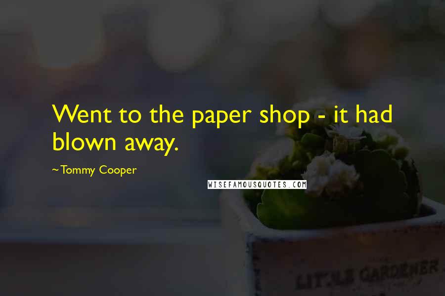 Tommy Cooper Quotes: Went to the paper shop - it had blown away.