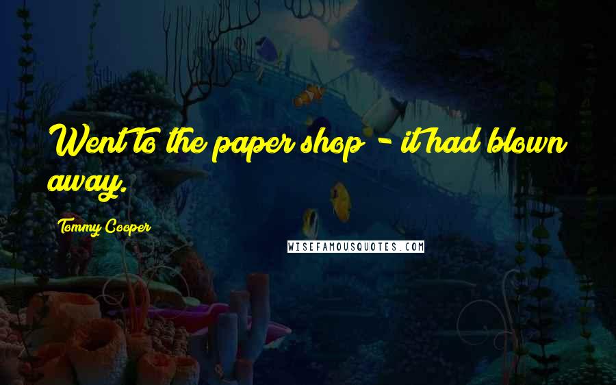 Tommy Cooper Quotes: Went to the paper shop - it had blown away.