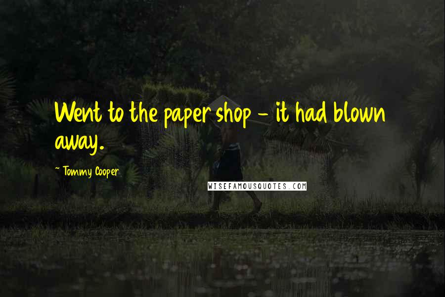 Tommy Cooper Quotes: Went to the paper shop - it had blown away.