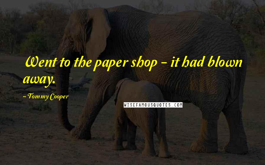 Tommy Cooper Quotes: Went to the paper shop - it had blown away.