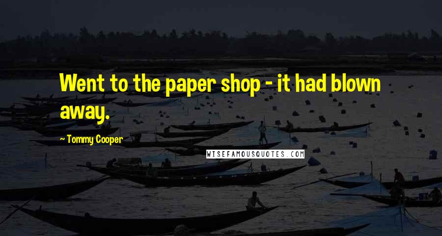 Tommy Cooper Quotes: Went to the paper shop - it had blown away.