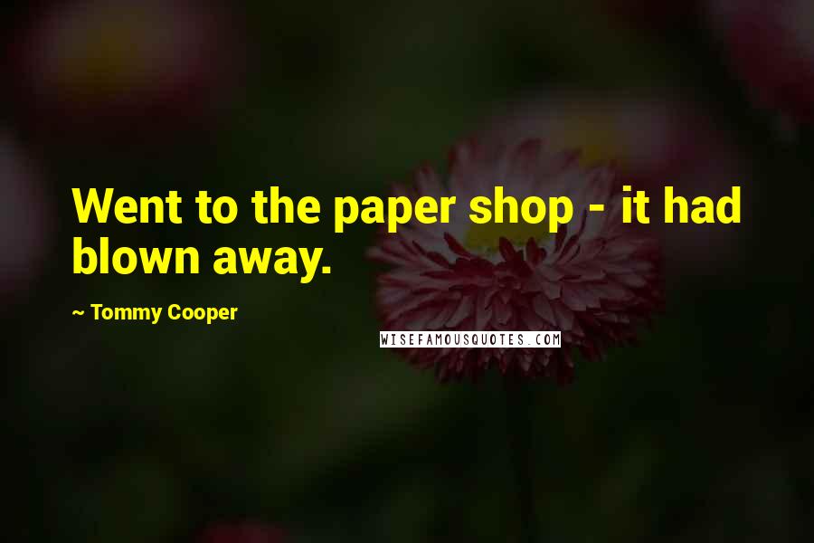 Tommy Cooper Quotes: Went to the paper shop - it had blown away.