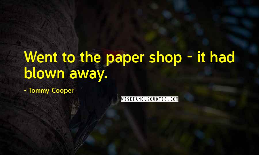 Tommy Cooper Quotes: Went to the paper shop - it had blown away.