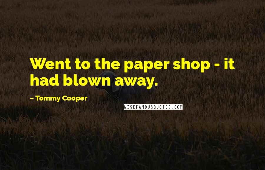 Tommy Cooper Quotes: Went to the paper shop - it had blown away.