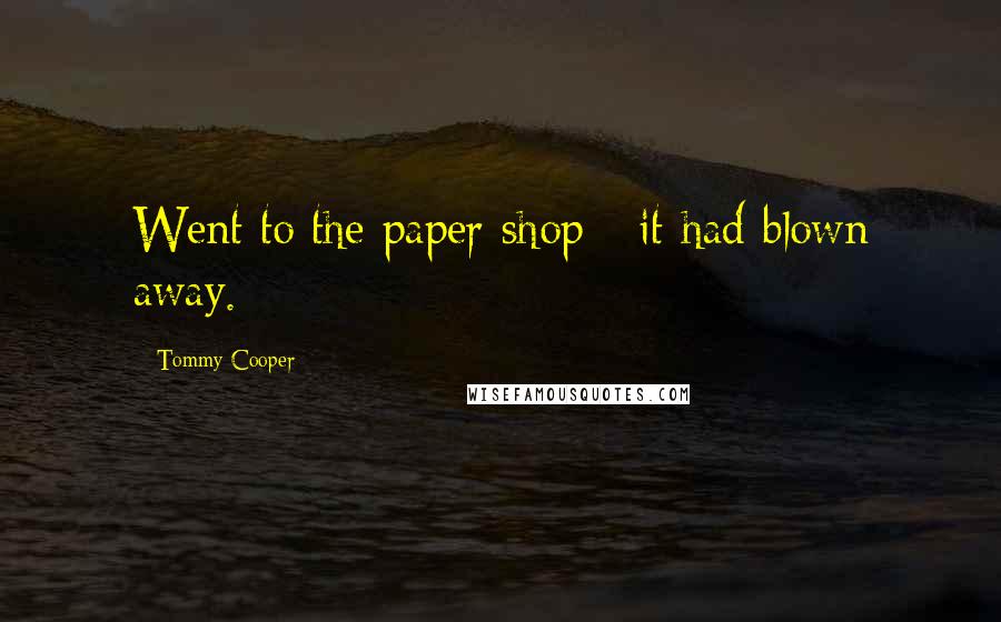 Tommy Cooper Quotes: Went to the paper shop - it had blown away.