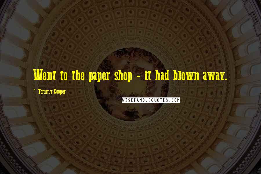 Tommy Cooper Quotes: Went to the paper shop - it had blown away.