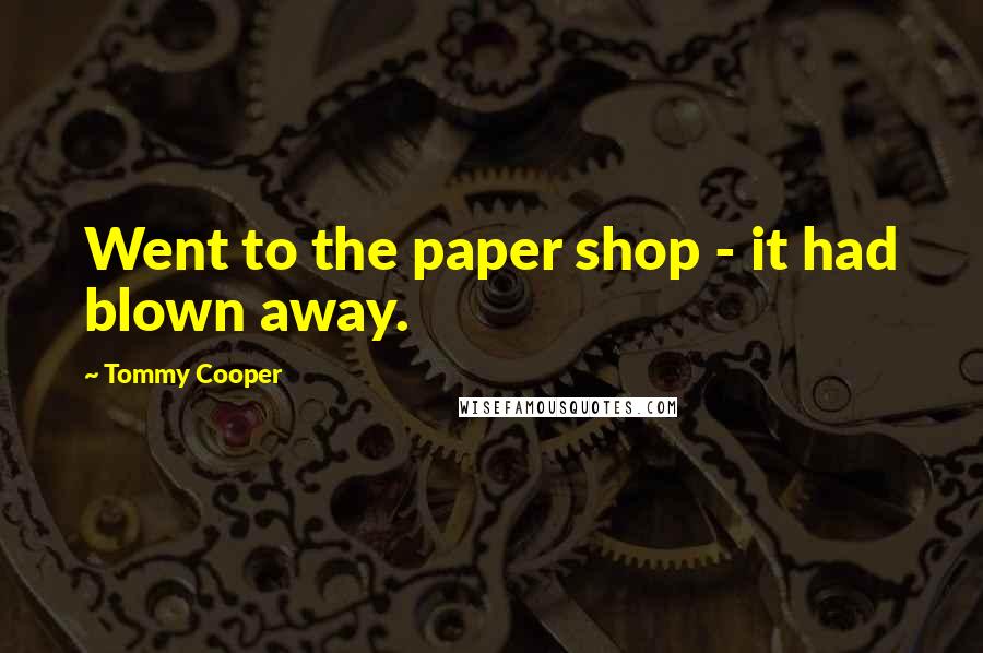 Tommy Cooper Quotes: Went to the paper shop - it had blown away.