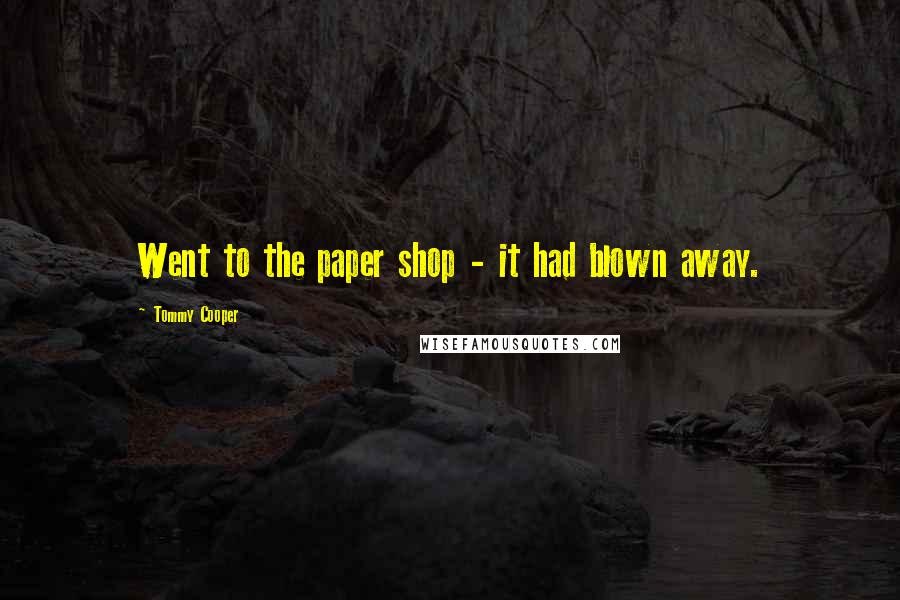 Tommy Cooper Quotes: Went to the paper shop - it had blown away.