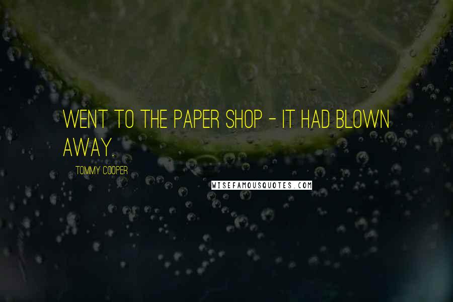 Tommy Cooper Quotes: Went to the paper shop - it had blown away.